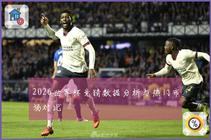 2026世界杯竞猜数据分析与热门市场对比