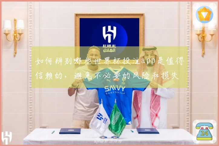 如何辨别哪些世界杯投注app是值得信赖的，避免不必要的风险和损失