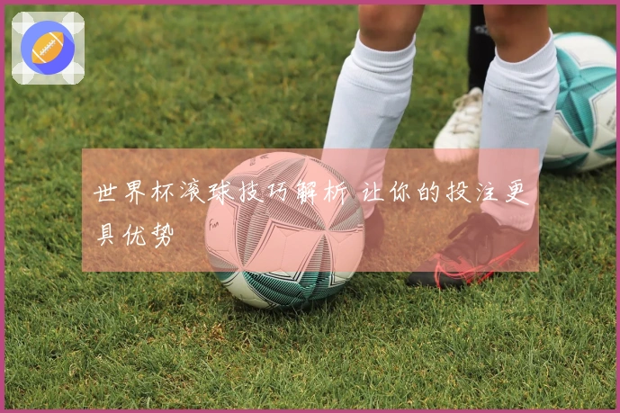 世界杯滚球技巧解析 让你的投注更具优势
