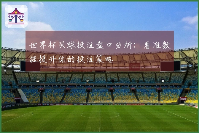 世界杯买球投注盘口分析：看准数据提升你的投注策略