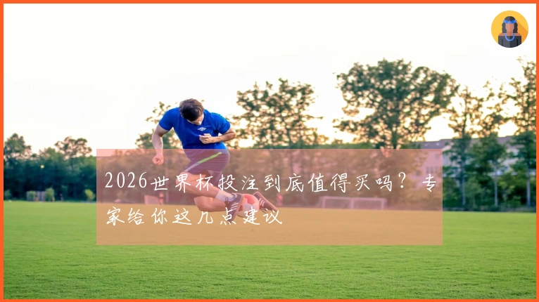 2026世界杯投注到底值得买吗？专家给你这几点建议