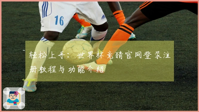 轻松上手：世界杯竞猜官网登录注册教程与功能介绍