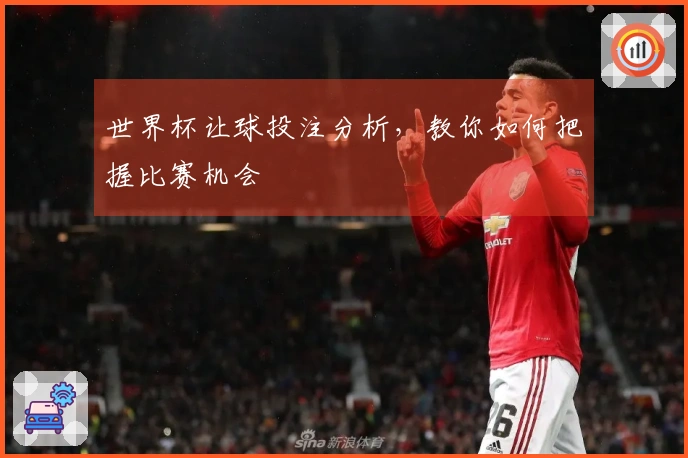 世界杯让球投注分析，教你如何把握比赛机会