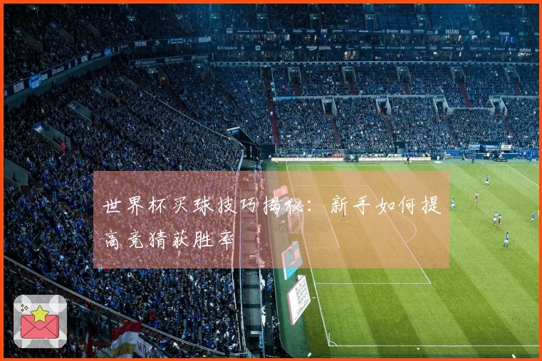 世界杯买球技巧揭秘：新手如何提高竞猜获胜率