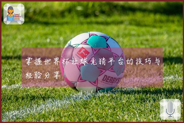掌握世界杯让球竞猜平台的技巧与经验分享