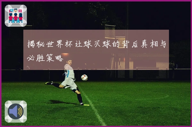 揭秘世界杯让球买球的背后真相与必胜策略