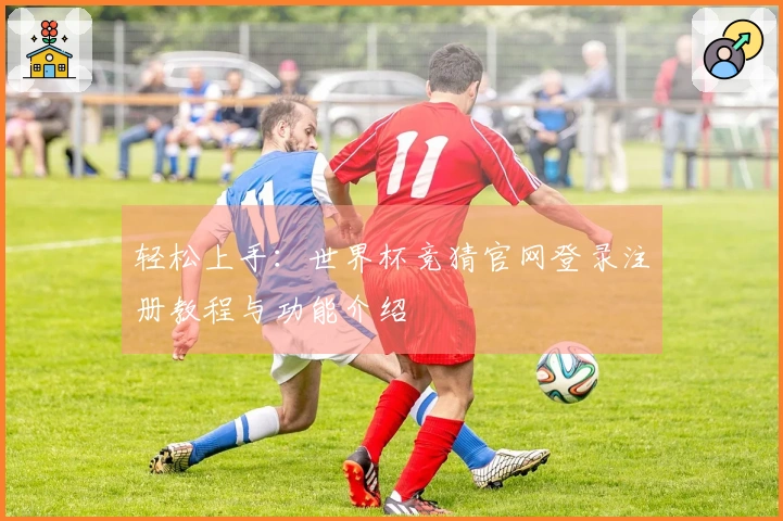 轻松上手：世界杯竞猜官网登录注册教程与功能介绍