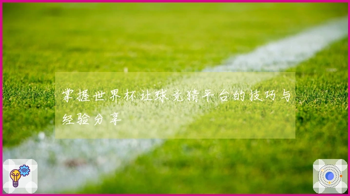 掌握世界杯让球竞猜平台的技巧与经验分享