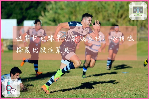 世界杯让球平台实战分析：如何选择最优投注策略