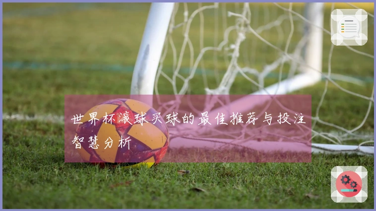 世界杯滚球买球的最佳推荐与投注智慧分析