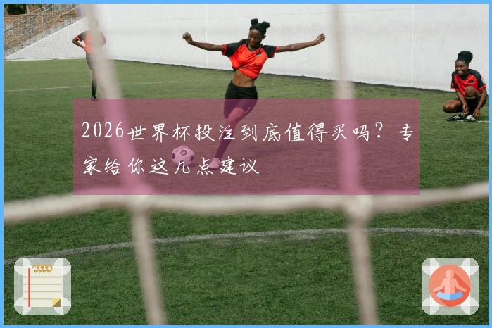 2026世界杯投注到底值得买吗？专家给你这几点建议
