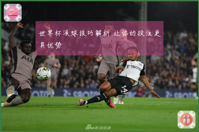 世界杯滚球技巧解析 让你的投注更具优势